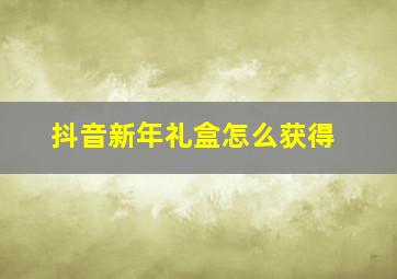 抖音新年礼盒怎么获得