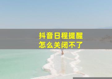 抖音日程提醒怎么关闭不了