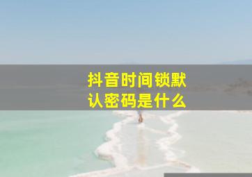 抖音时间锁默认密码是什么