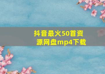 抖音最火50首资源网盘mp4下载