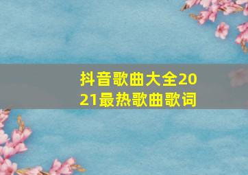 抖音歌曲大全2021最热歌曲歌词