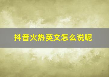 抖音火热英文怎么说呢