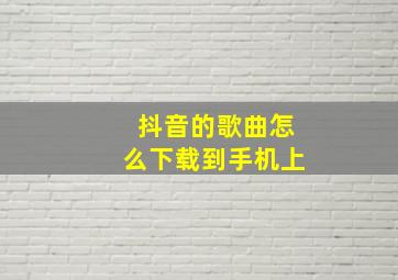 抖音的歌曲怎么下载到手机上