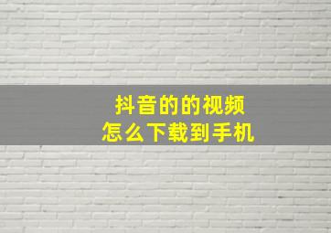 抖音的的视频怎么下载到手机