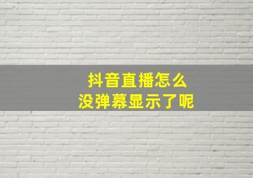 抖音直播怎么没弹幕显示了呢