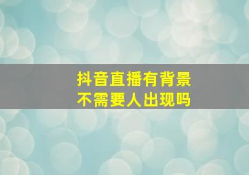 抖音直播有背景不需要人出现吗