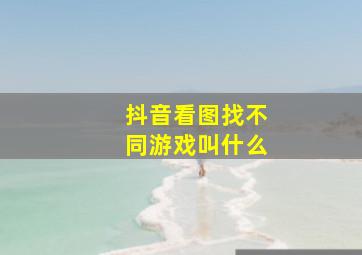 抖音看图找不同游戏叫什么