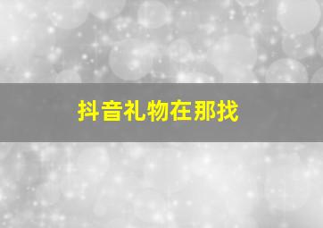 抖音礼物在那找