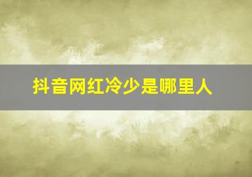 抖音网红冷少是哪里人