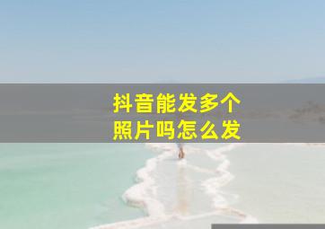 抖音能发多个照片吗怎么发