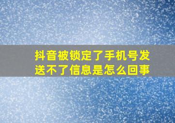 抖音被锁定了手机号发送不了信息是怎么回事