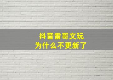 抖音雷哥文玩为什么不更新了