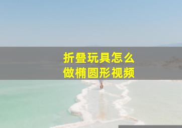 折叠玩具怎么做椭圆形视频