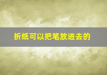 折纸可以把笔放进去的