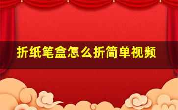 折纸笔盒怎么折简单视频