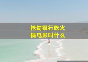 抢劫银行吃火锅电影叫什么