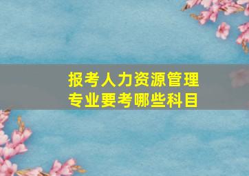 报考人力资源管理专业要考哪些科目