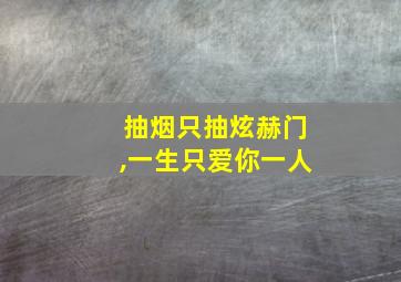 抽烟只抽炫赫门,一生只爱你一人