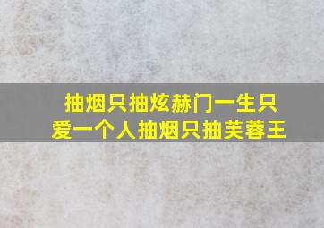 抽烟只抽炫赫门一生只爱一个人抽烟只抽芙蓉王