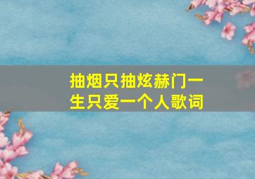 抽烟只抽炫赫门一生只爱一个人歌词