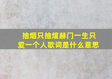 抽烟只抽煊赫门一生只爱一个人歌词是什么意思