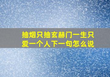 抽烟只抽玄赫门一生只爱一个人下一句怎么说