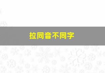 拉同音不同字