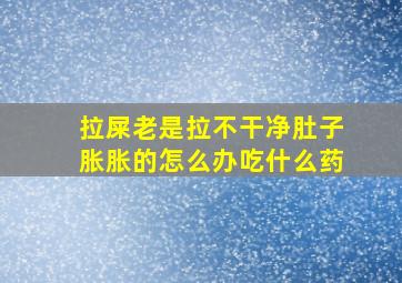 拉屎老是拉不干净肚子胀胀的怎么办吃什么药