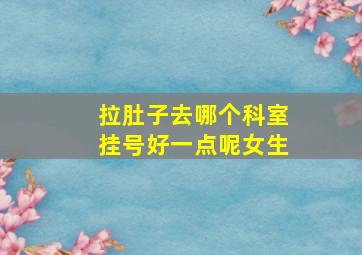 拉肚子去哪个科室挂号好一点呢女生