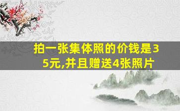 拍一张集体照的价钱是35元,并且赠送4张照片