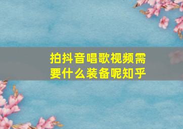 拍抖音唱歌视频需要什么装备呢知乎