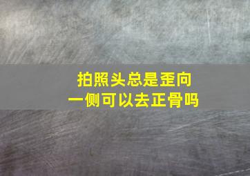 拍照头总是歪向一侧可以去正骨吗