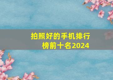 拍照好的手机排行榜前十名2024