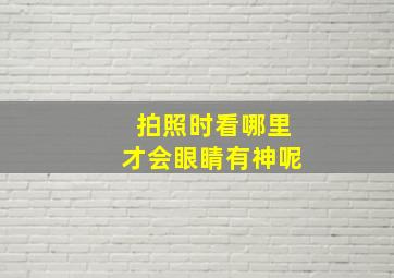 拍照时看哪里才会眼睛有神呢