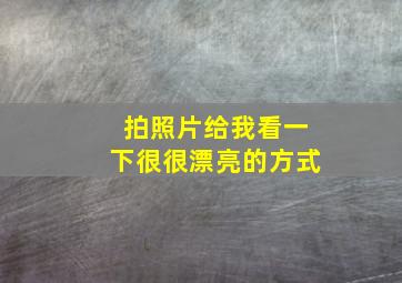 拍照片给我看一下很很漂亮的方式