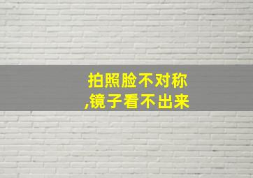 拍照脸不对称,镜子看不出来