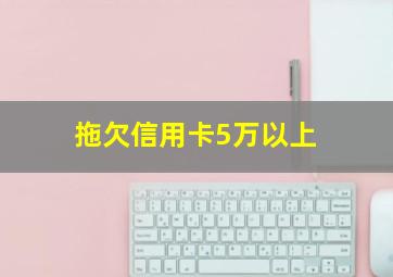 拖欠信用卡5万以上