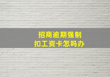 招商逾期强制扣工资卡怎吗办