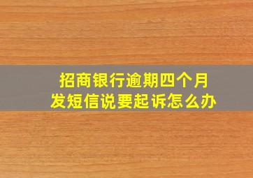 招商银行逾期四个月发短信说要起诉怎么办