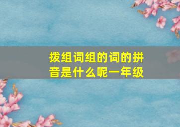 拨组词组的词的拼音是什么呢一年级