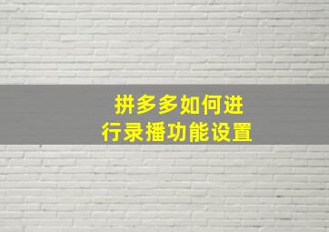 拼多多如何进行录播功能设置