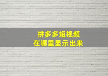 拼多多短视频在哪里显示出来