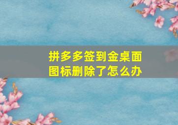 拼多多签到金桌面图标删除了怎么办