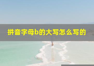 拼音字母b的大写怎么写的