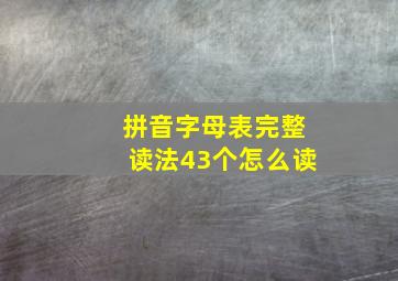 拼音字母表完整读法43个怎么读