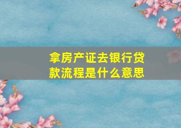 拿房产证去银行贷款流程是什么意思