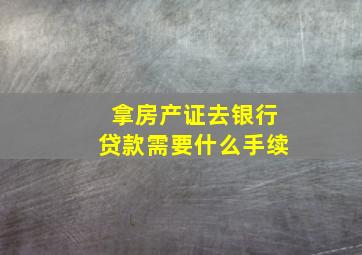 拿房产证去银行贷款需要什么手续