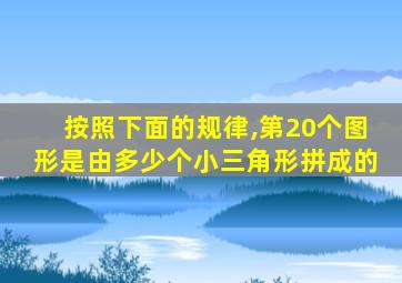 按照下面的规律,第20个图形是由多少个小三角形拼成的