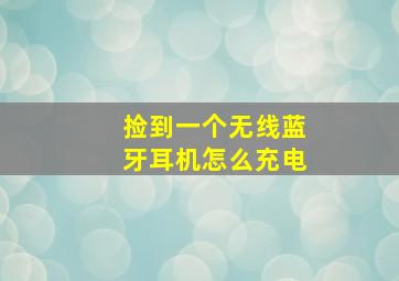 捡到一个无线蓝牙耳机怎么充电