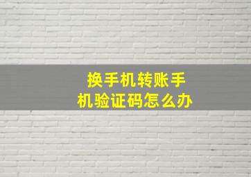 换手机转账手机验证码怎么办